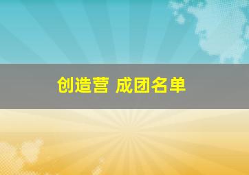 创造营 成团名单